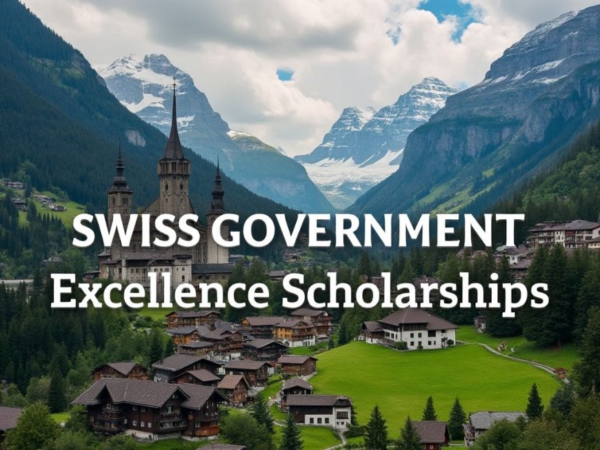 Fully Funded Swiss Government Excellence Scholarships for MSc, PhD, or PostDoctorate in Switzerland