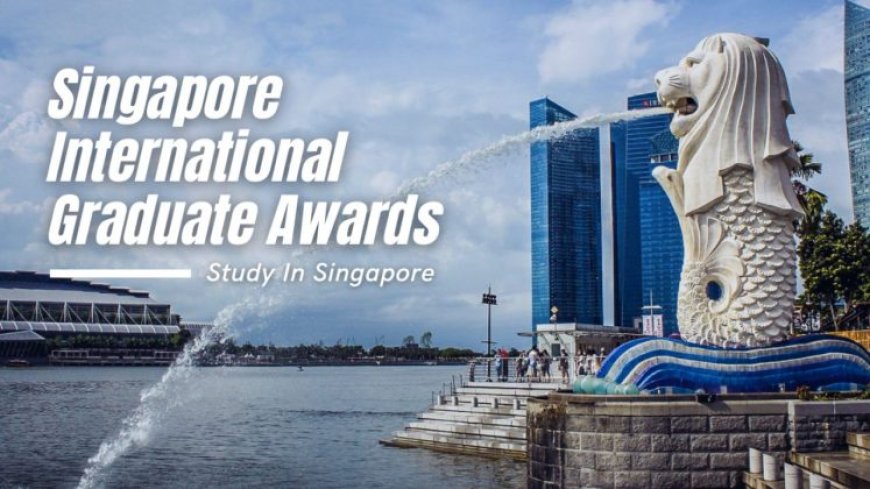 Fully Funded Singapore International Graduate Awards (SINGA), 2024-2025